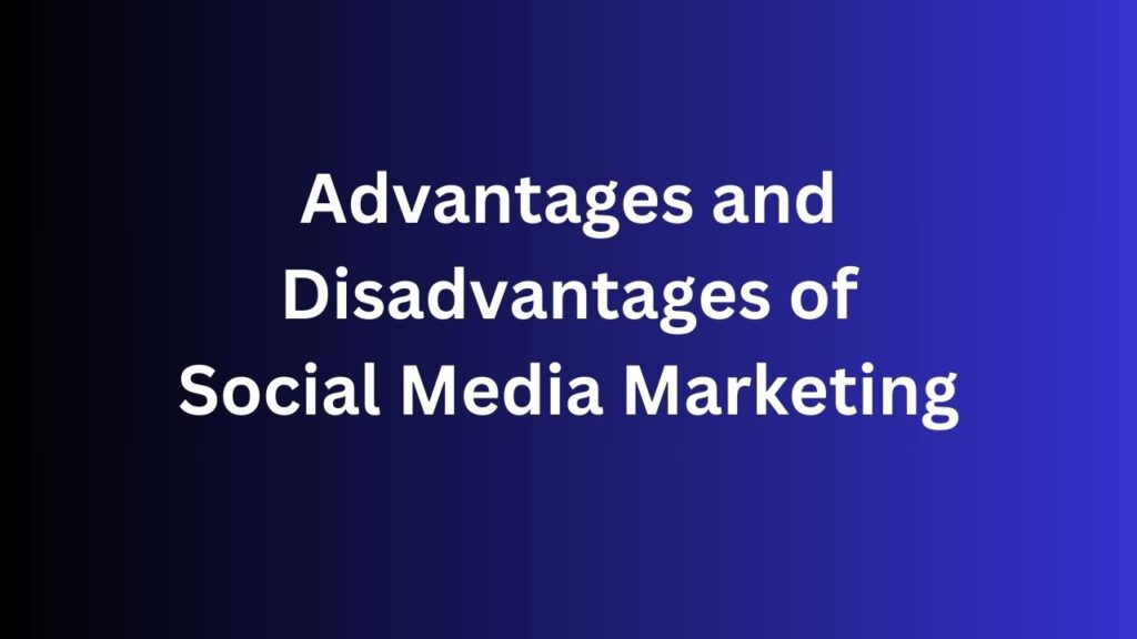 Advantages and Disadvantages of Social Media Marketing