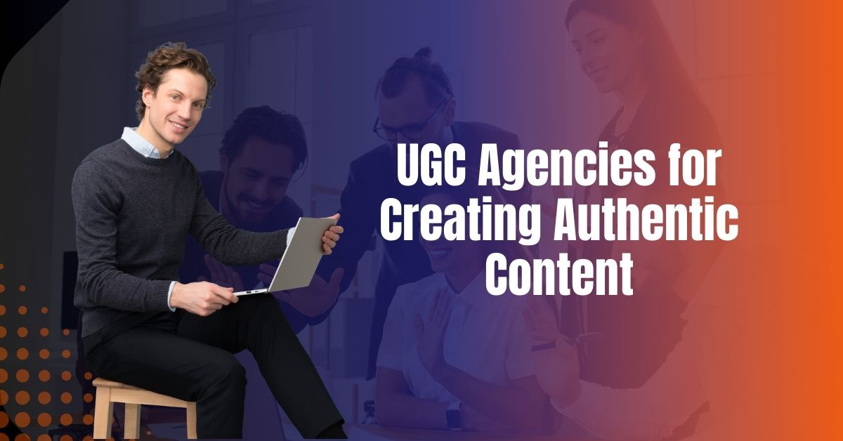 UGC Agencies for Creating Authentic Content