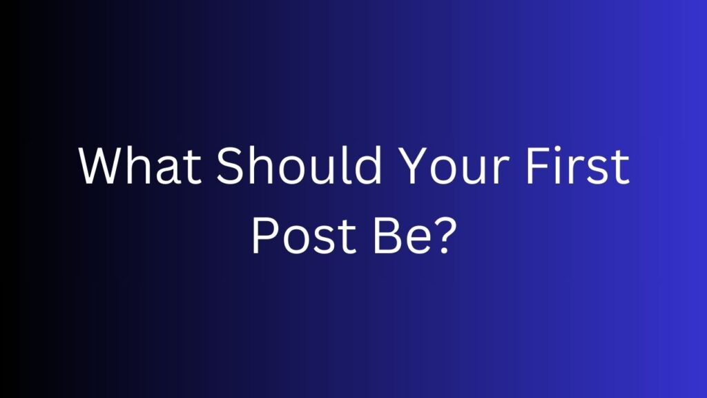 What Should Your First Post Be?