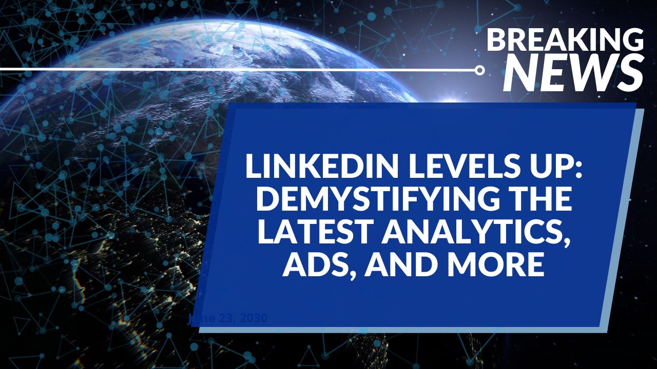 LinkedIn Levels Up Latest Analytics, Ads, and More