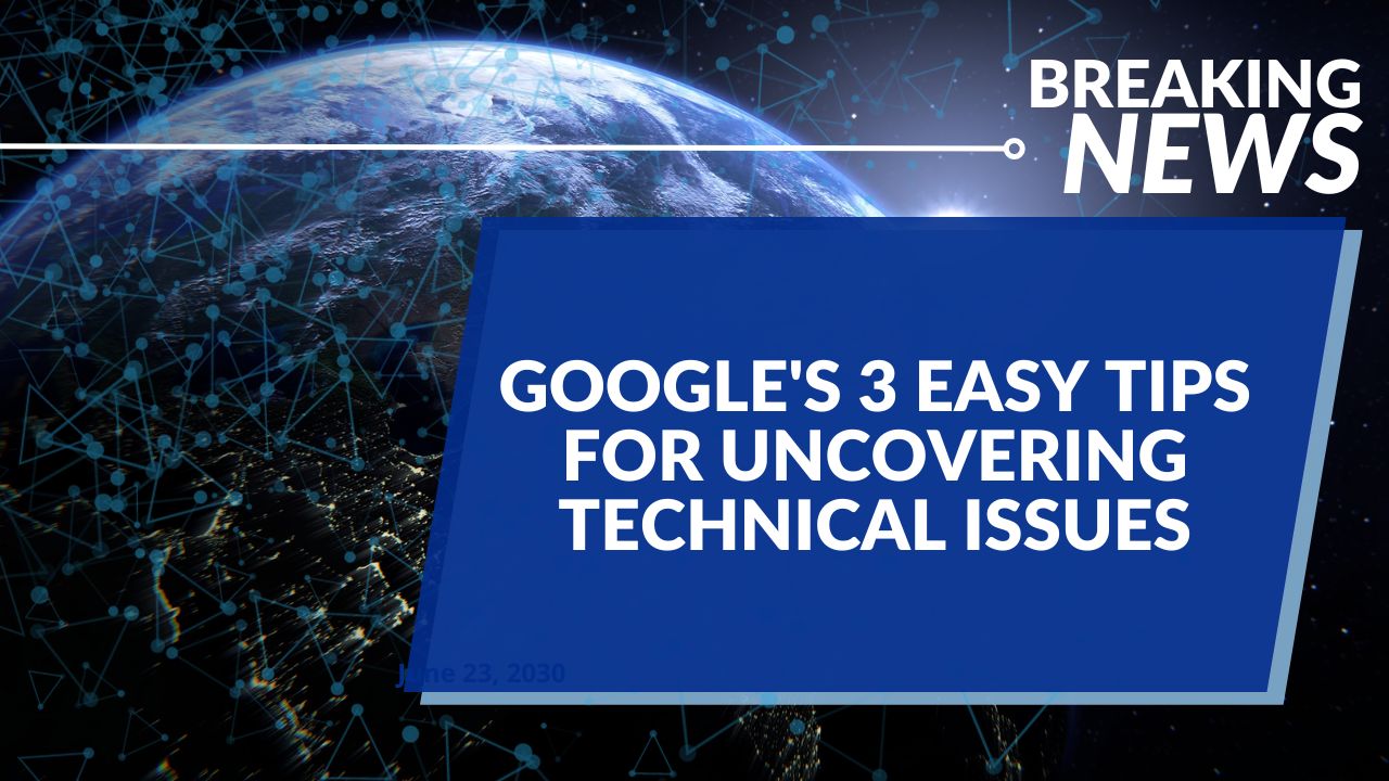 Google's 3 Easy Tips for Uncovering Technical Issues